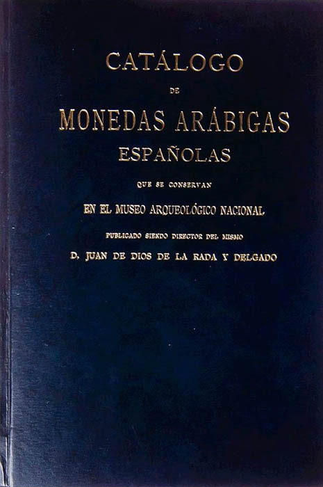 Catálogo de las Monedas Arábigas Españolas que se conservan en el Museo Arqueológico Nacional. Juan de Dios de la Rada y Delgado