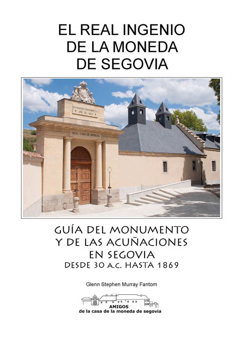 El Real Ingenio de la Moneda de Segovia: guía del monumento y de las acuñaciones en Segovia desde 30 a.C. hasta 1869